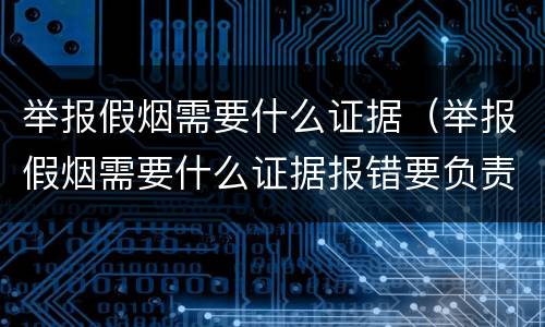 举报假烟需要什么证据（举报假烟需要什么证据报错要负责吗?）