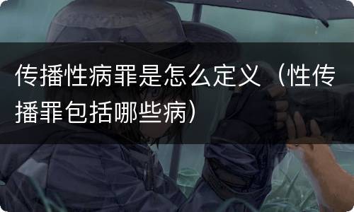 传播性病罪是怎么定义（性传播罪包括哪些病）