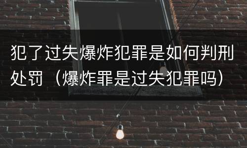 犯了过失爆炸犯罪是如何判刑处罚（爆炸罪是过失犯罪吗）