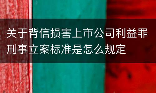 关于背信损害上市公司利益罪刑事立案标准是怎么规定