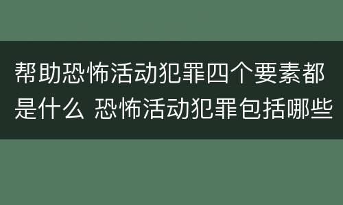 帮助恐怖活动犯罪四个要素都是什么 恐怖活动犯罪包括哪些