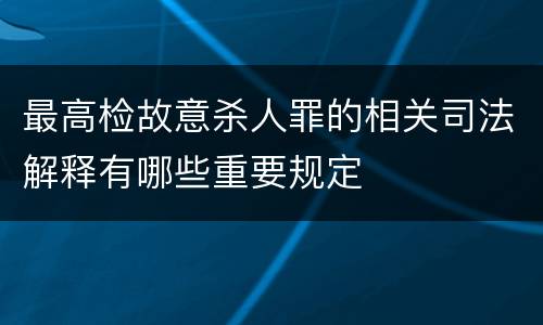 最高检故意杀人罪的相关司法解释有哪些重要规定