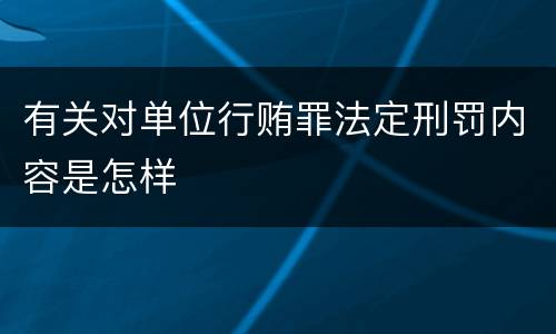 有关对单位行贿罪法定刑罚内容是怎样