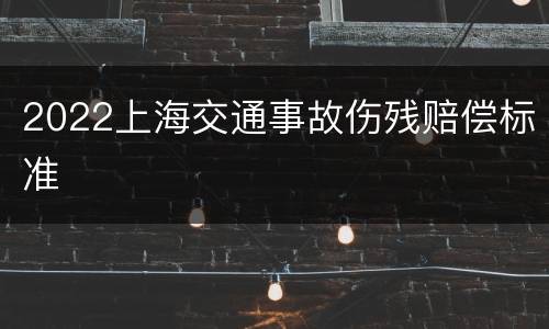 2022上海交通事故伤残赔偿标准