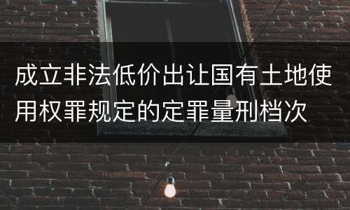 成立非法低价出让国有土地使用权罪规定的定罪量刑档次