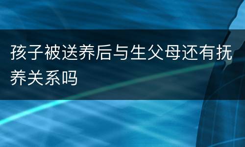 孩子被送养后与生父母还有抚养关系吗