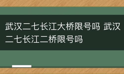 武汉二七长江大桥限号吗 武汉二七长江二桥限号吗