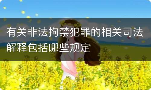 有关非法拘禁犯罪的相关司法解释包括哪些规定