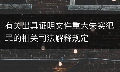 有关出具证明文件重大失实犯罪的相关司法解释规定