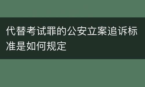 代替考试罪的公安立案追诉标准是如何规定