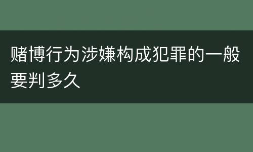赌博行为涉嫌构成犯罪的一般要判多久