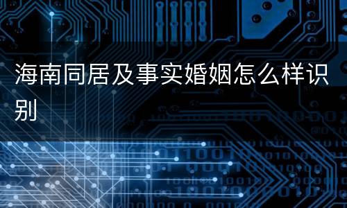 海南同居及事实婚姻怎么样识别