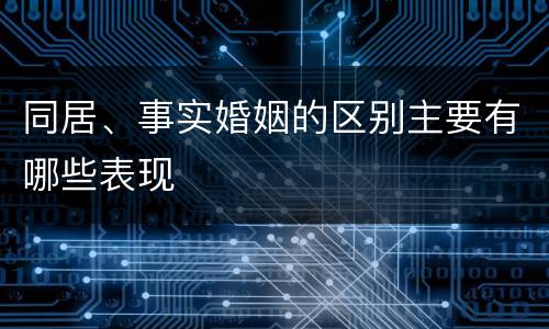 同居、事实婚姻的区别主要有哪些表现