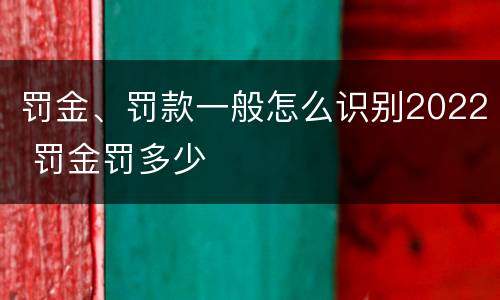 罚金、罚款一般怎么识别2022 罚金罚多少