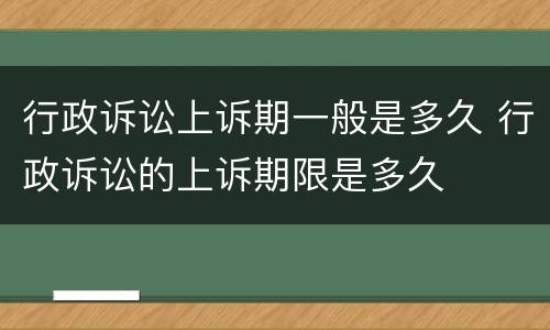 行政诉讼上诉期一般是多久 行政诉讼的上诉期限是多久