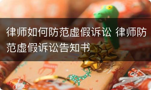 律师如何防范虚假诉讼 律师防范虚假诉讼告知书