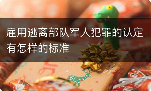 雇用逃离部队军人犯罪的认定有怎样的标准
