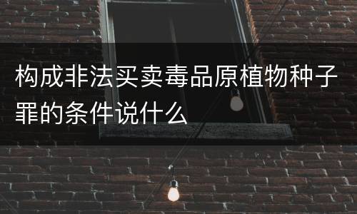 构成非法买卖毒品原植物种子罪的条件说什么
