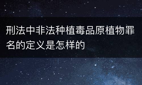 刑法中非法种植毒品原植物罪名的定义是怎样的