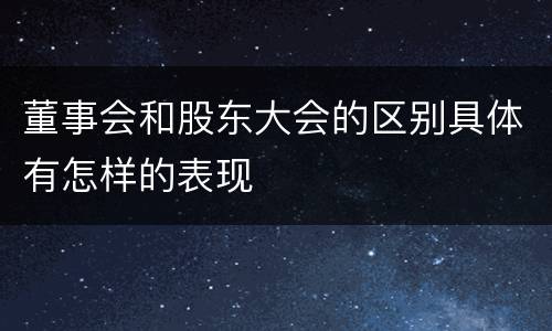 董事会和股东大会的区别具体有怎样的表现