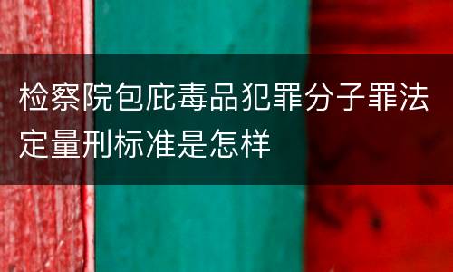 检察院包庇毒品犯罪分子罪法定量刑标准是怎样