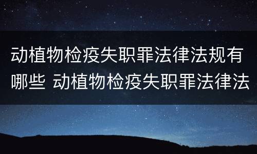 动植物检疫失职罪法律法规有哪些 动植物检疫失职罪法律法规有哪些问题