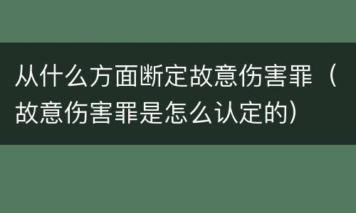 从什么方面断定故意伤害罪（故意伤害罪是怎么认定的）