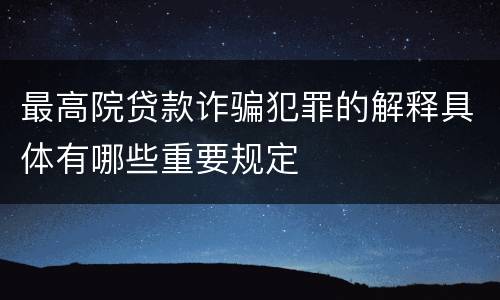 最高院贷款诈骗犯罪的解释具体有哪些重要规定