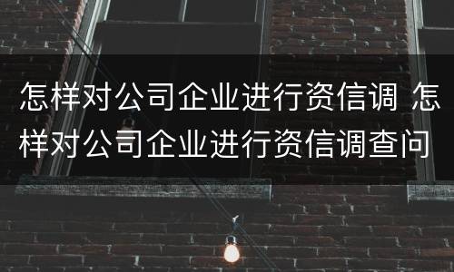 怎样对公司企业进行资信调 怎样对公司企业进行资信调查问卷