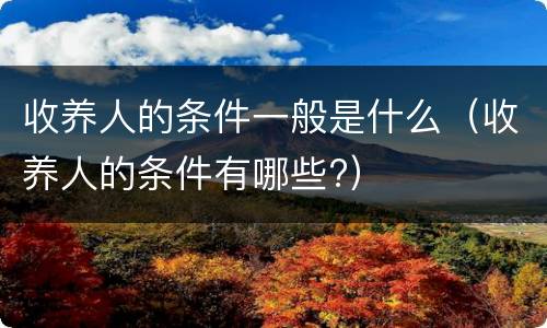 收养人的条件一般是什么（收养人的条件有哪些?）