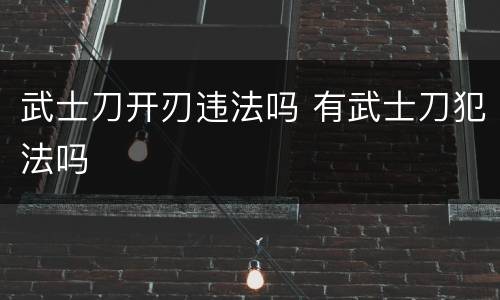 武士刀开刃违法吗 有武士刀犯法吗