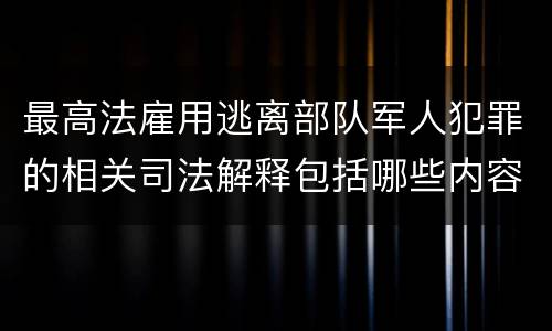 最高法雇用逃离部队军人犯罪的相关司法解释包括哪些内容