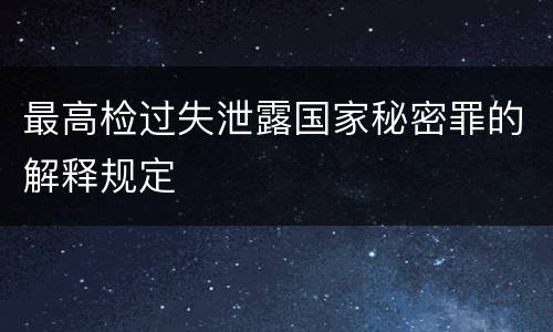 最高检过失泄露国家秘密罪的解释规定