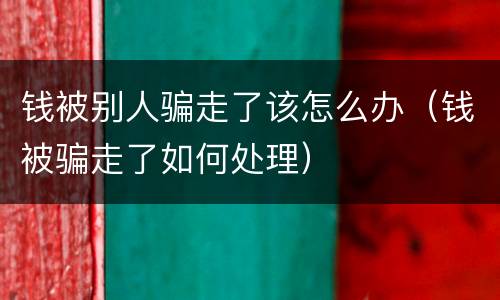 钱被别人骗走了该怎么办（钱被骗走了如何处理）