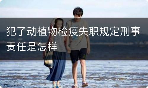 犯了动植物检疫失职规定刑事责任是怎样
