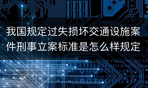 我国规定过失损坏交通设施案件刑事立案标准是怎么样规定