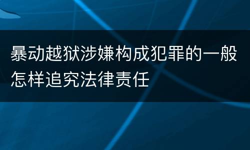 暴动越狱涉嫌构成犯罪的一般怎样追究法律责任