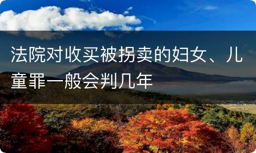 法院对收买被拐卖的妇女、儿童罪一般会判几年