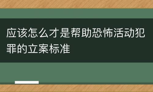 应该怎么才是帮助恐怖活动犯罪的立案标准