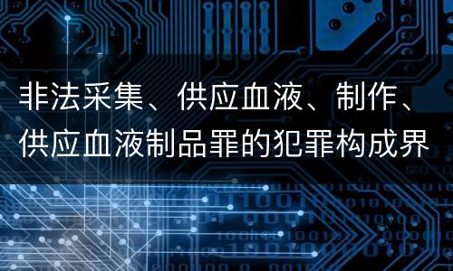 非法采集、供应血液、制作、供应血液制品罪的犯罪构成界定
