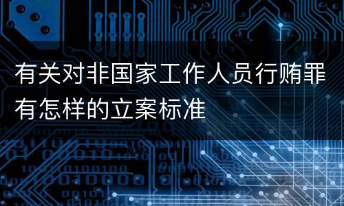 有关对非国家工作人员行贿罪有怎样的立案标准