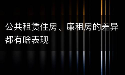 公共租赁住房、廉租房的差异都有啥表现