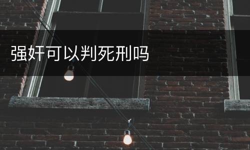 强奸可以判死刑吗