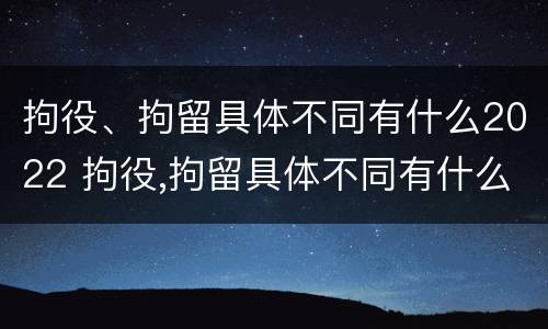 拘役、拘留具体不同有什么2022 拘役,拘留具体不同有什么2022规定