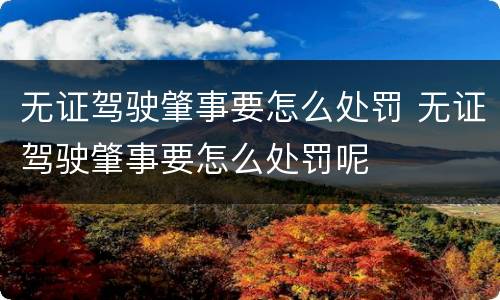 无证驾驶肇事要怎么处罚 无证驾驶肇事要怎么处罚呢