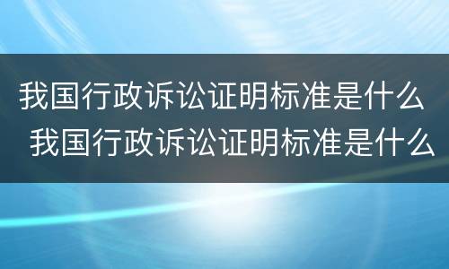 我国行政诉讼证明标准是什么 我国行政诉讼证明标准是什么意思