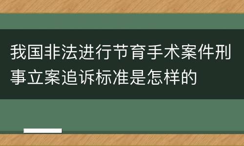 我国非法进行节育手术案件刑事立案追诉标准是怎样的
