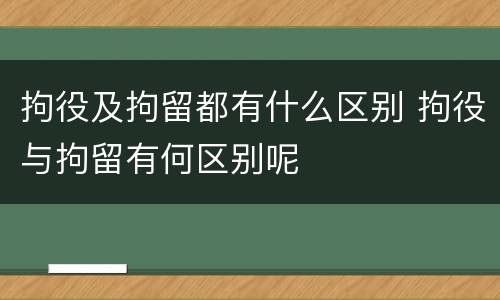 拘役及拘留都有什么区别 拘役与拘留有何区别呢