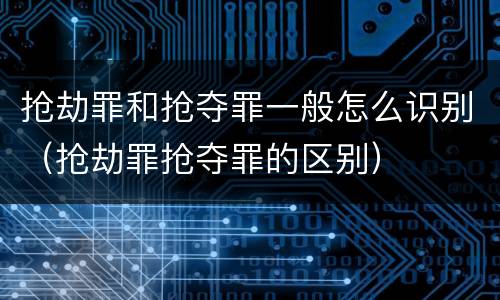 抢劫罪和抢夺罪一般怎么识别（抢劫罪抢夺罪的区别）