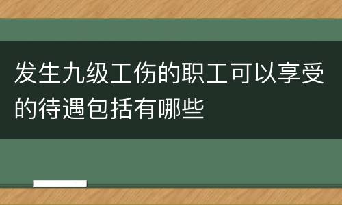 发生九级工伤的职工可以享受的待遇包括有哪些